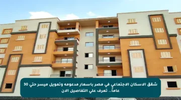 شقق الإسكان الاجتماعي في مصر بأسعار مدعومة وتمويل ميسر حتى 30 عاماً.. تعرف على التفاصيل الآن